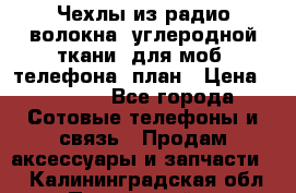 Чехлы из радио-волокна (углеродной ткани) для моб. телефона (план › Цена ­ 2 500 - Все города Сотовые телефоны и связь » Продам аксессуары и запчасти   . Калининградская обл.,Пионерский г.